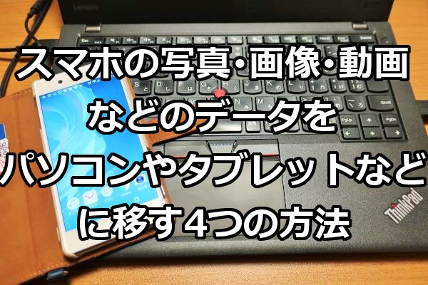 スマホの写真 画像 動画などのファイルをパソコンやタブレットなどに移す4つの方法 Windowsパソコン初心者ナビ