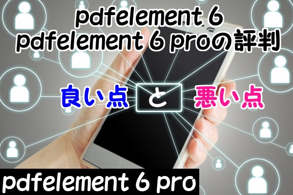 pdfelement 6・pdfelement 6 proの良い評判と悪い評判